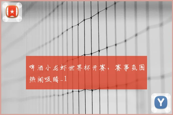啤酒小龙虾世界杯开赛,赛事氛围热闹吸睛_1