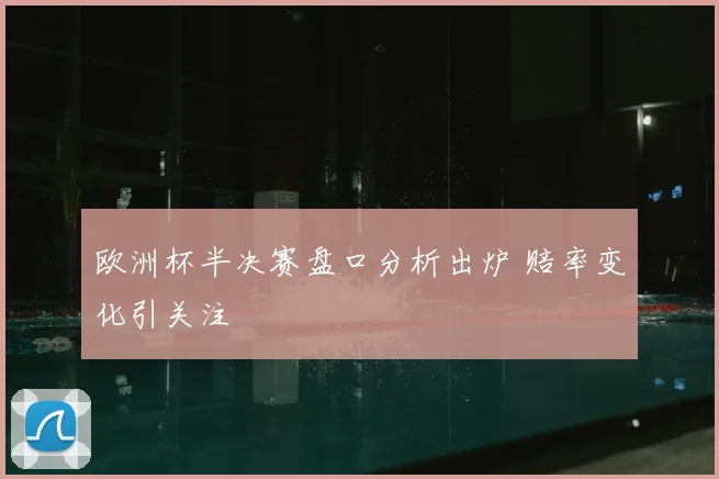 欧洲杯半决赛盘口分析出炉 赔率变化引关注