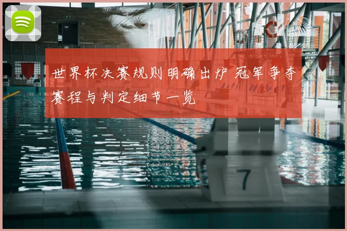 世界杯决赛规则明确出炉 冠军争夺赛程与判定细节一览