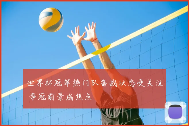 世界杯冠军热门队备战状态受关注 争冠前景成焦点