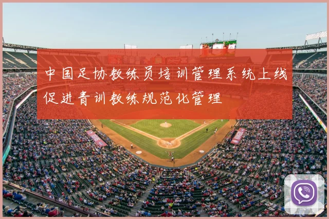 中国足协教练员培训管理系统上线促进青训教练规范化管理