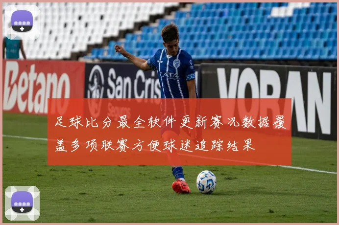 足球比分最全软件更新赛况数据覆盖多项联赛方便球迷追踪结果
