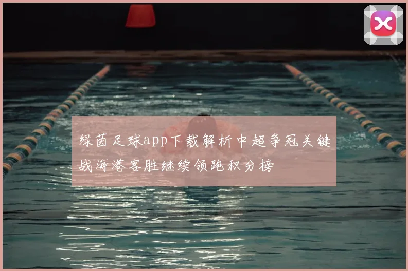 绿茵足球app下载解析中超争冠关键战海港客胜继续领跑积分榜