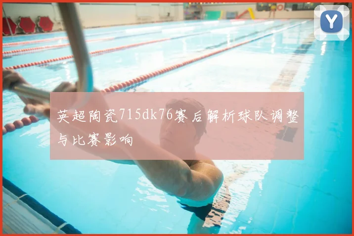 英超陶瓷715dk76赛后解析球队调整与比赛影响