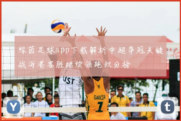 绿茵足球app下载解析中超争冠关键战海港客胜继续领跑积分榜