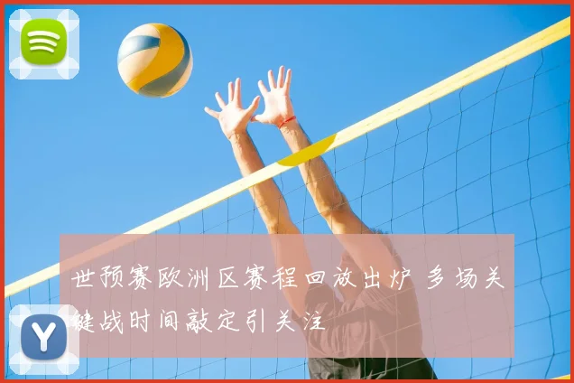 世预赛欧洲区赛程回放出炉 多场关键战时间敲定引关注