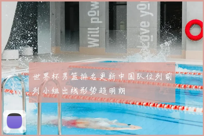 世界杯男篮排名更新中国队位列前列小组出线形势趋明朗
