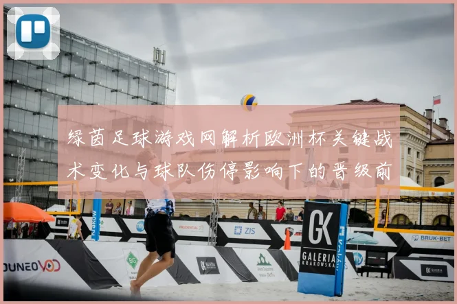 绿茵足球游戏网解析欧洲杯关键战术变化与球队伤停影响下的晋级前景
