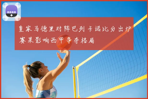 皇家马德里对阵巴列卡诺比分出炉 赛果影响西甲争夺格局