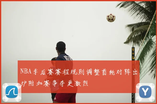 NBA季后赛赛程规则调整首轮对阵出炉附加赛争夺更激烈