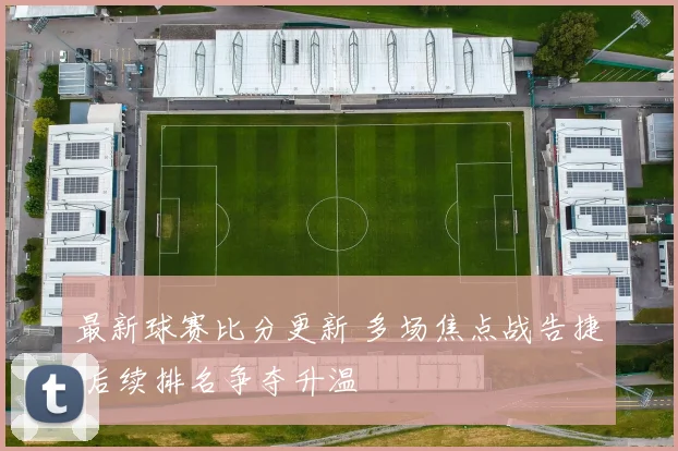 最新球赛比分更新 多场焦点战告捷 后续排名争夺升温