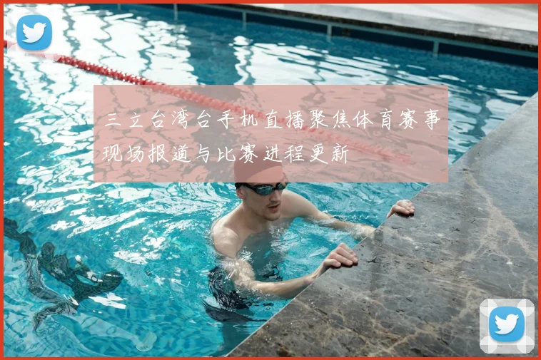 三立台湾台手机直播聚焦体育赛事现场报道与比赛进程更新