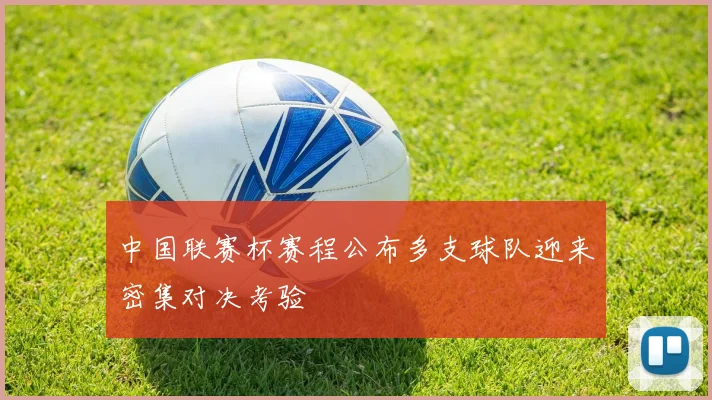 中国联赛杯赛程公布多支球队迎来密集对决考验